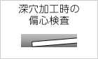 深穴加工時の備心検査